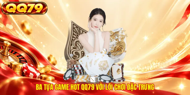 Ba tựa game hot QQ79 với lối chơi đặc trưng 