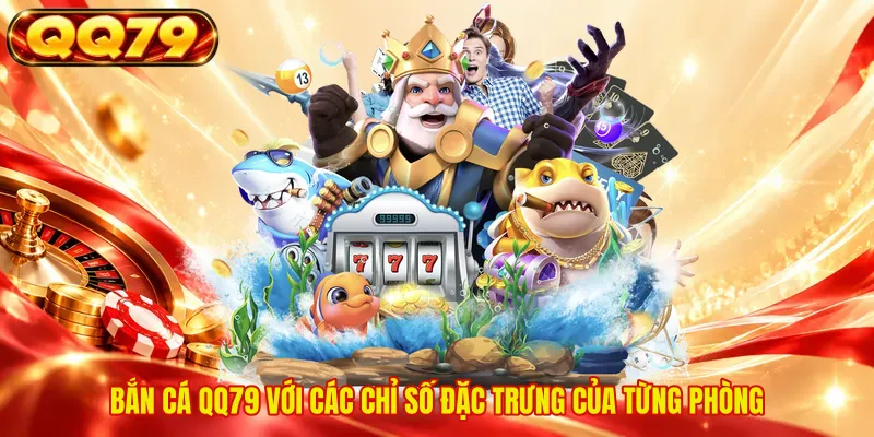 Bắn cá QQ79 với các chỉ số đặc trưng của từng phòng