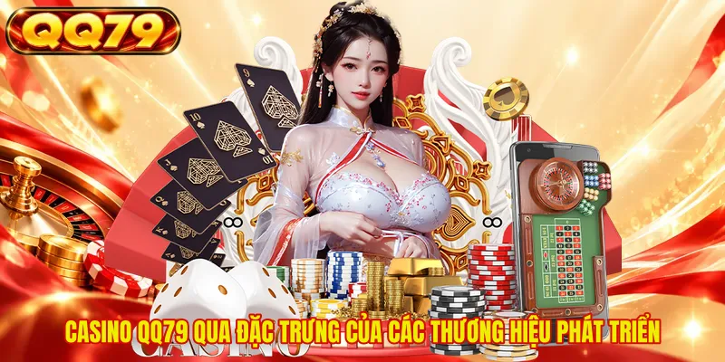 Casino QQ79 qua đặc trưng của các thương hiệu phát triển 