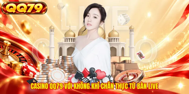 Casino QQ79 với không khí chân thực từ bàn live 