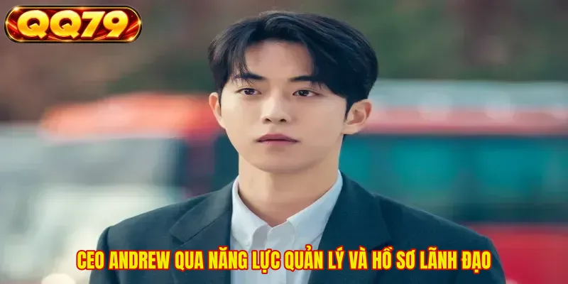 CEO ANDREW qua năng lực quản lý và hồ sơ lãnh đạo