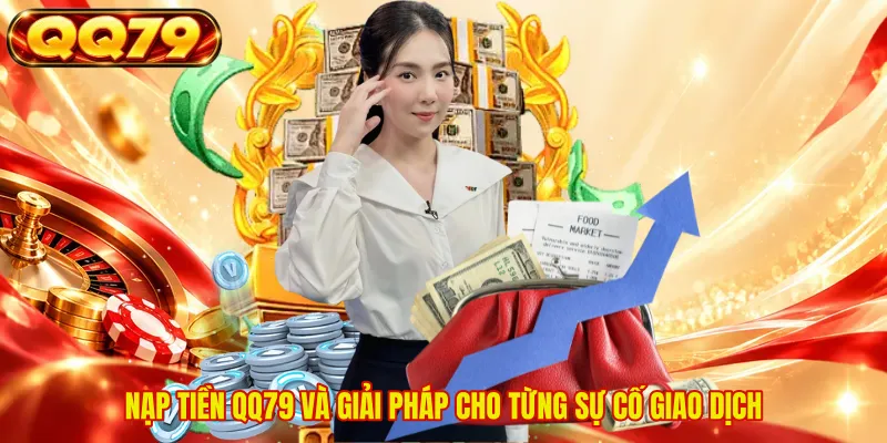Nạp tiền QQ79 và giải pháp cho từng sự cố giao dịch 