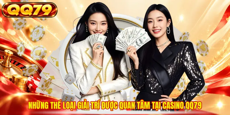 Những thể loại giải trí được quan tâm tại Casino QQ79 