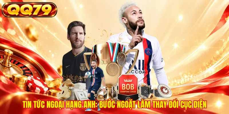 Tin tức Ngoại Hạng Anh: Bước ngoặt làm thay đổi cục diện 