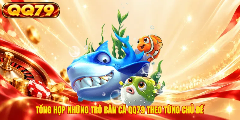 Tổng hợp những trò bắn cá QQ79 theo từng chủ đề