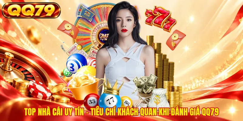 Top Nhà Cái Uy Tín - Tiêu Chí Khách Quan Khi Đánh Giá QQ79